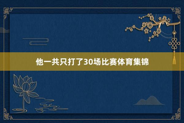 他一共只打了30场比赛体育集锦