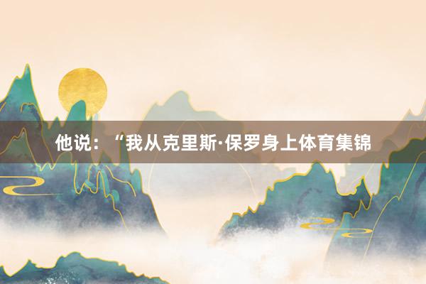 他说：“我从克里斯·保罗身上体育集锦