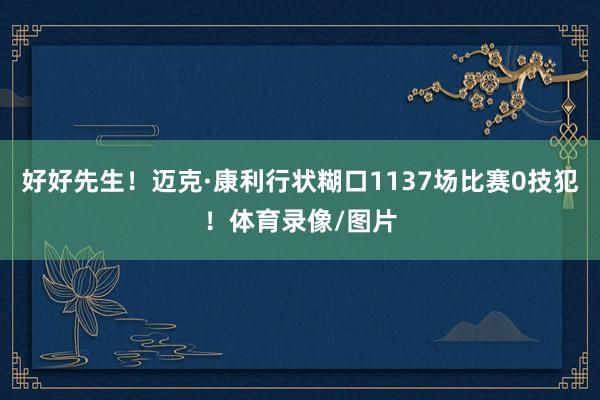 好好先生！迈克·康利行状糊口1137场比赛0技犯！体育录像/图片