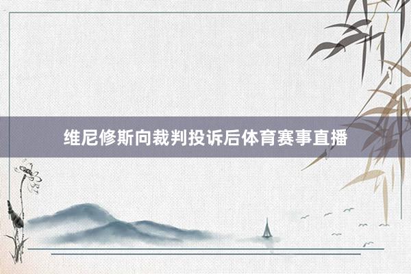 维尼修斯向裁判投诉后体育赛事直播