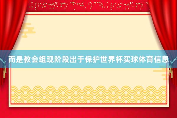 而是教会组现阶段出于保护世界杯买球体育信息
