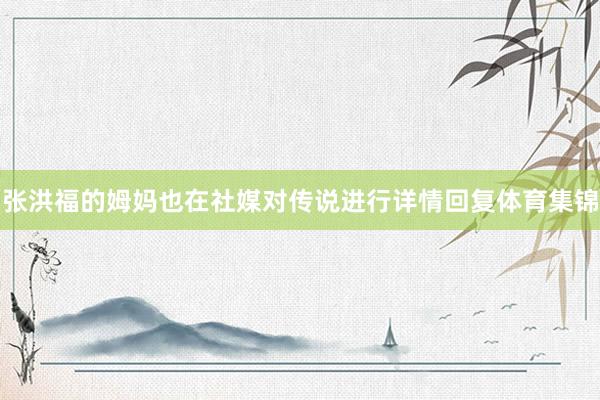 张洪福的姆妈也在社媒对传说进行详情回复体育集锦