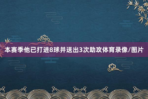 本赛季他已打进8球并送出3次助攻体育录像/图片