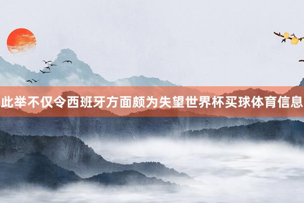 此举不仅令西班牙方面颇为失望世界杯买球体育信息