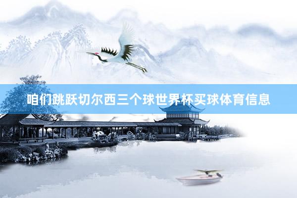 咱们跳跃切尔西三个球世界杯买球体育信息