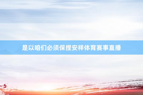 是以咱们必须保捏安祥体育赛事直播