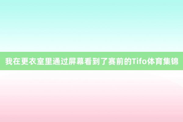 我在更衣室里通过屏幕看到了赛前的Tifo体育集锦