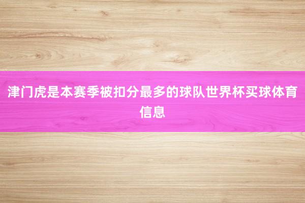 津门虎是本赛季被扣分最多的球队世界杯买球体育信息