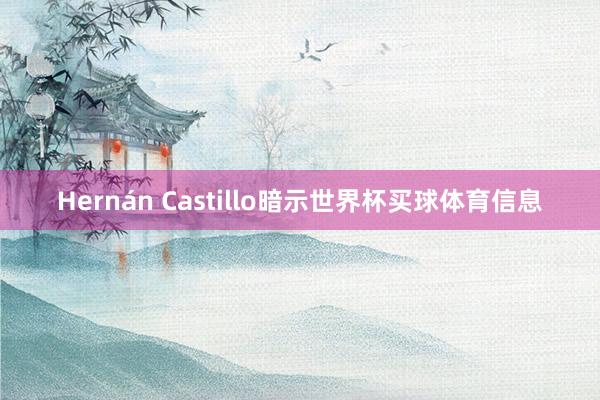 Hernán Castillo暗示世界杯买球体育信息