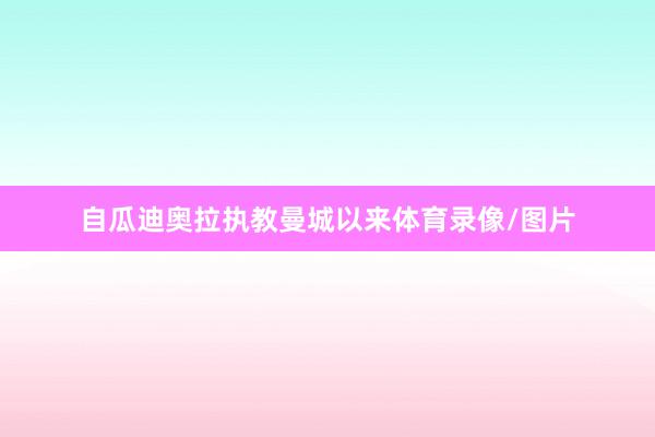 自瓜迪奥拉执教曼城以来体育录像/图片