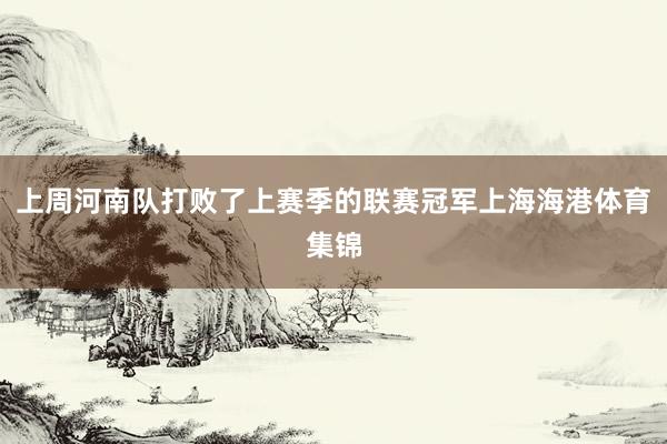上周河南队打败了上赛季的联赛冠军上海海港体育集锦