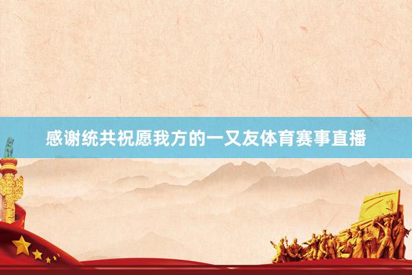 感谢统共祝愿我方的一又友体育赛事直播