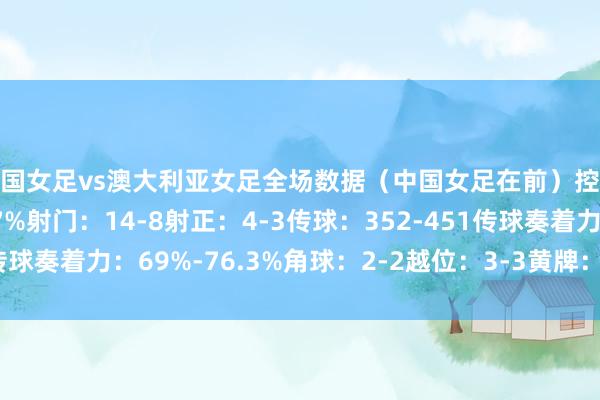 中国女足vs澳大利亚女足全场数据（中国女足在前）控球率：44.3%-55.7%射门：14-8射正：4-3传球：352-451传球奏着力：69%-76.3%角球：2-2越位：3-3黄牌：3-1体育赛事直播