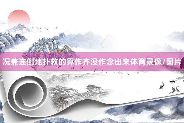 况兼连倒地扑救的算作齐没作念出来体育录像/图片