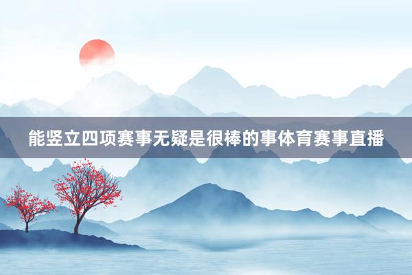 能竖立四项赛事无疑是很棒的事体育赛事直播