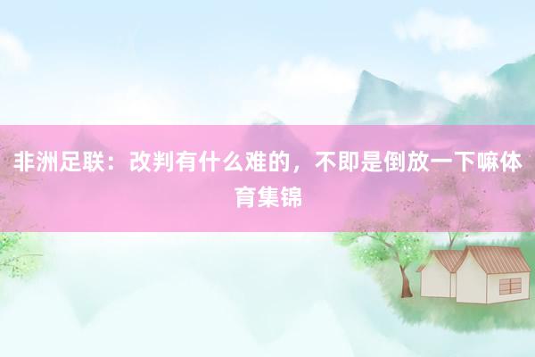 非洲足联：改判有什么难的，不即是倒放一下嘛体育集锦