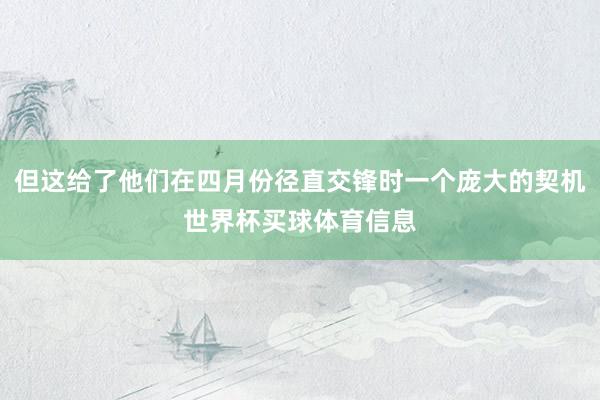 但这给了他们在四月份径直交锋时一个庞大的契机世界杯买球体育信息