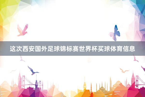 这次西安国外足球锦标赛世界杯买球体育信息