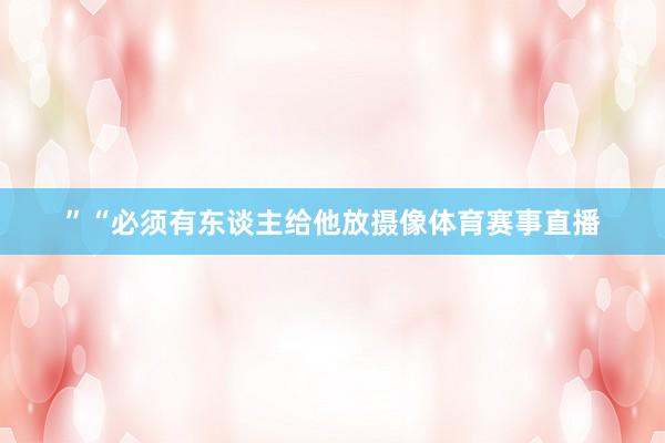 ”“必须有东谈主给他放摄像体育赛事直播