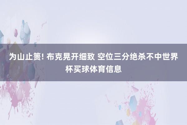 为山止篑! 布克晃开细致 空位三分绝杀不中世界杯买球体育信息