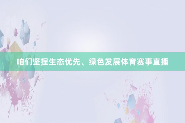 咱们坚捏生态优先、绿色发展体育赛事直播