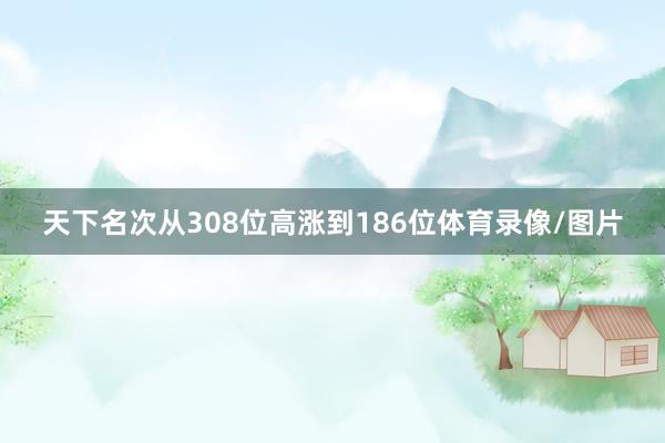 天下名次从308位高涨到186位体育录像/图片