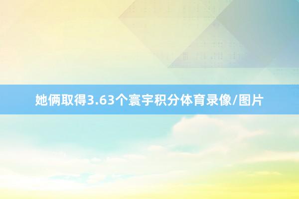她俩取得3.63个寰宇积分体育录像/图片