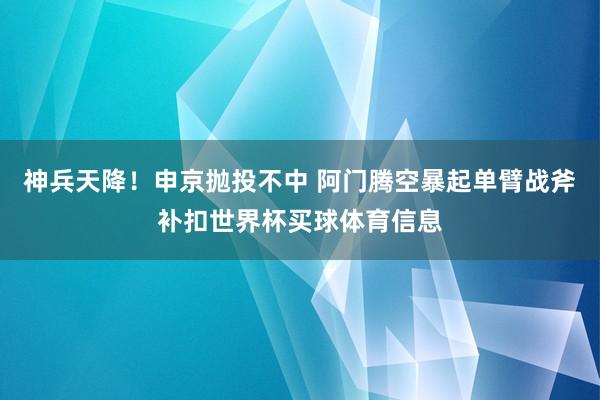 神兵天降！申京抛投不中 阿门腾空暴起单臂战斧补扣世界杯买球体育信息