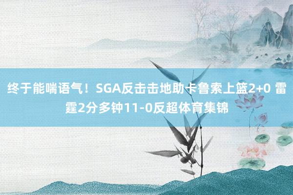 终于能喘语气！SGA反击击地助卡鲁索上篮2+0 雷霆2分多钟11-0反超体育集锦