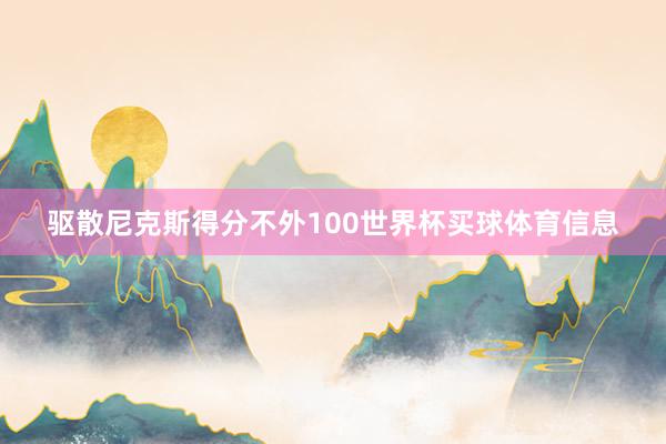 驱散尼克斯得分不外100世界杯买球体育信息