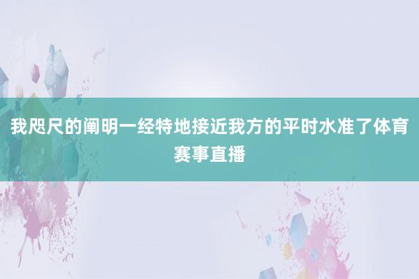 我咫尺的阐明一经特地接近我方的平时水准了体育赛事直播