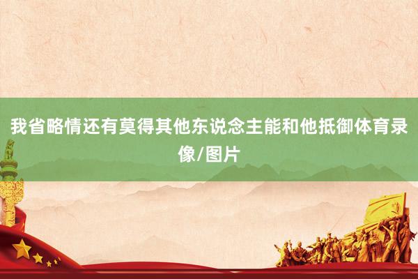我省略情还有莫得其他东说念主能和他抵御体育录像/图片