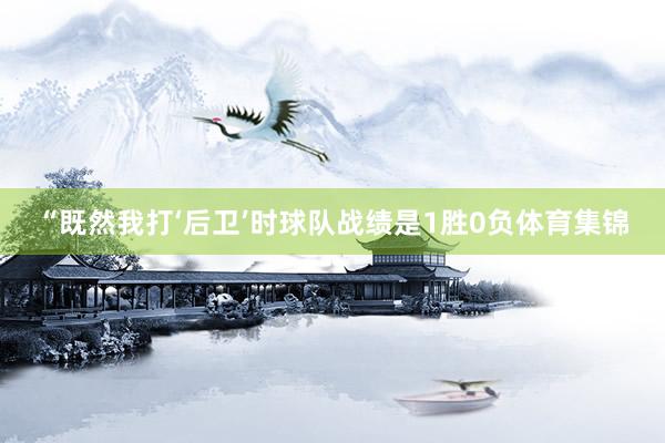 “既然我打‘后卫’时球队战绩是1胜0负体育集锦