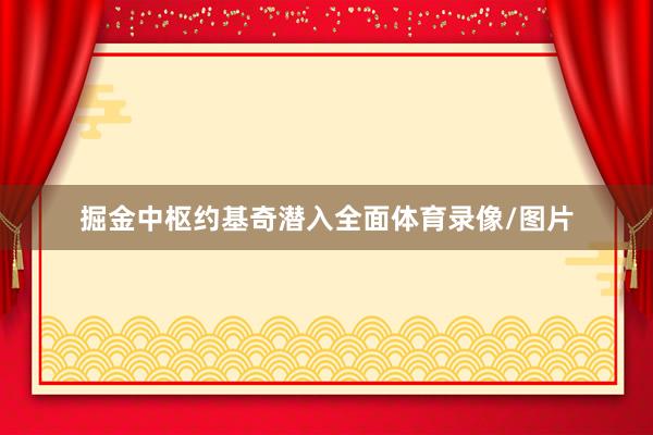 掘金中枢约基奇潜入全面体育录像/图片
