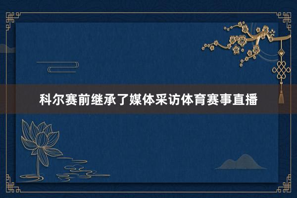 科尔赛前继承了媒体采访体育赛事直播