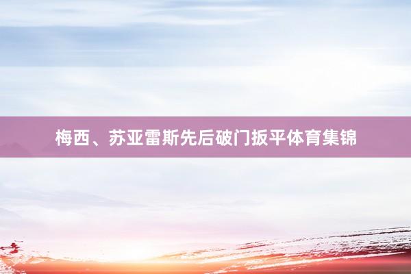 梅西、苏亚雷斯先后破门扳平体育集锦