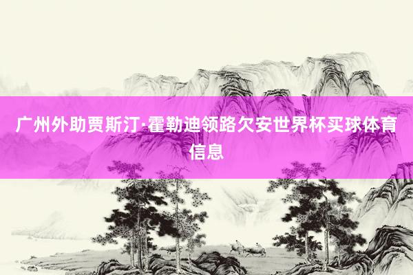 广州外助贾斯汀·霍勒迪领路欠安世界杯买球体育信息