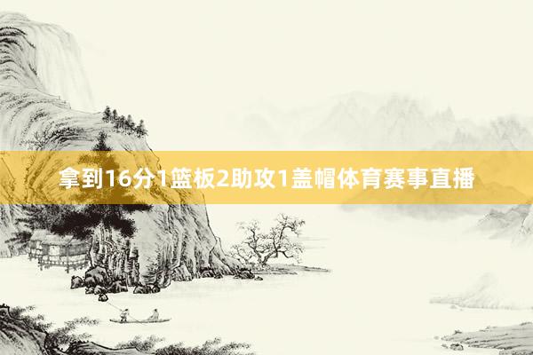 拿到16分1篮板2助攻1盖帽体育赛事直播