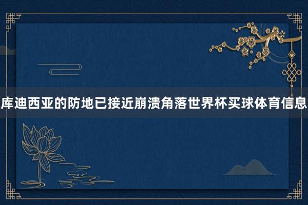库迪西亚的防地已接近崩溃角落世界杯买球体育信息