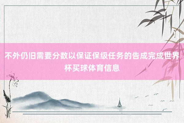 不外仍旧需要分数以保证保级任务的告成完成世界杯买球体育信息