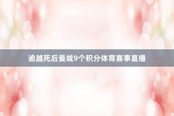 逾越死后曼城9个积分体育赛事直播