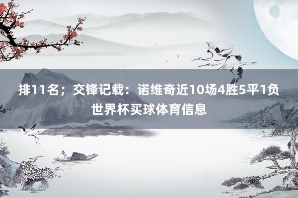 排11名；　　交锋记载：诺维奇近10场4胜5平1负世界杯买球体育信息