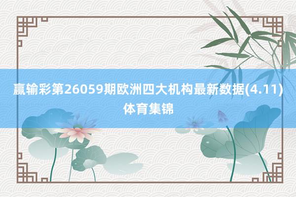 赢输彩第26059期欧洲四大机构最新数据(4.11)体育集锦