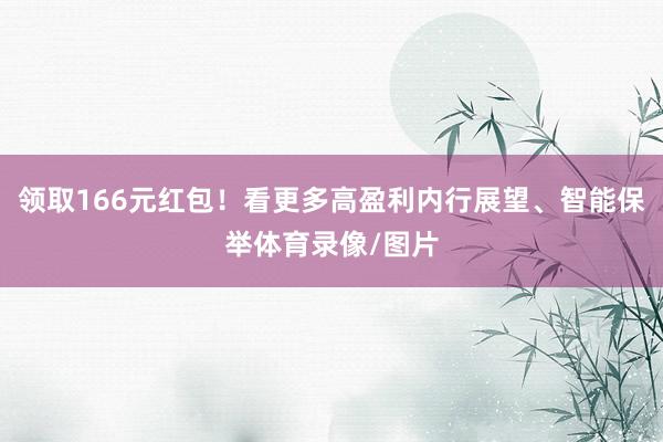 领取166元红包！看更多高盈利内行展望、智能保举体育录像/图片