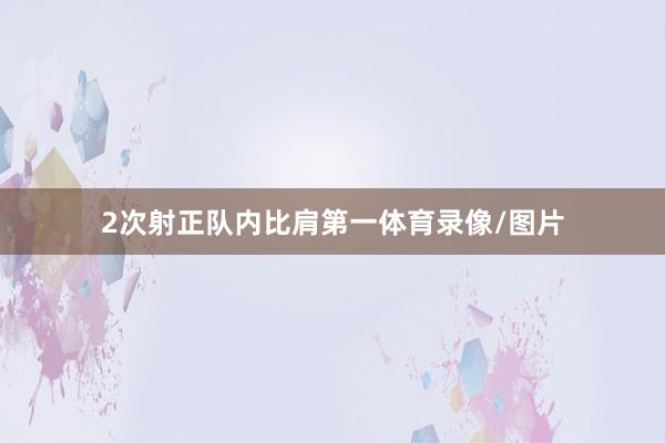 2次射正队内比肩第一体育录像/图片