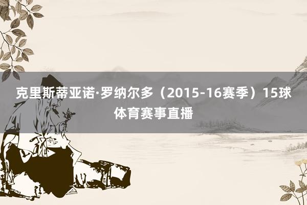 克里斯蒂亚诺·罗纳尔多（2015-16赛季）15球体育赛事直播