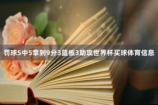 罚球5中5拿到9分3篮板3助攻世界杯买球体育信息