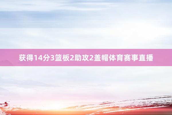 获得14分3篮板2助攻2盖帽体育赛事直播
