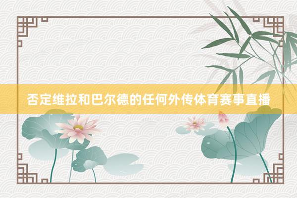 否定维拉和巴尔德的任何外传体育赛事直播