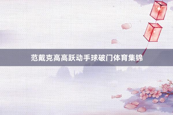 范戴克高高跃动手球破门体育集锦